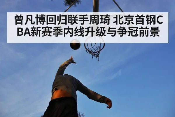 曾凡博回归联手周琦 北京首钢CBA新赛季内线升级与争冠前景
