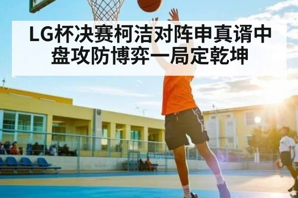 LG杯决赛柯洁对阵申真谞中盘攻防博弈一局定乾坤