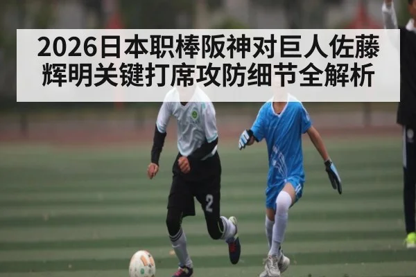 2026日本职棒阪神对巨人佐藤辉明关键打席攻防细节全解析