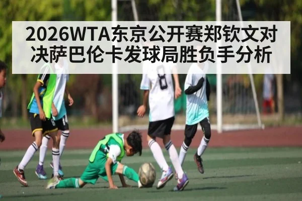 2026WTA东京公开赛郑钦文对决萨巴伦卡发球局胜负手分析