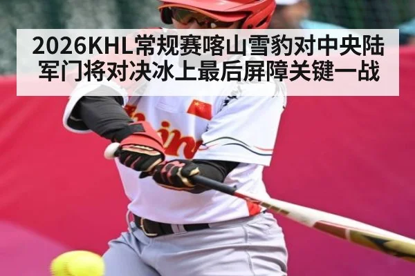 2026KHL常规赛喀山雪豹对中央陆军门将对决冰上最后屏障关键一战